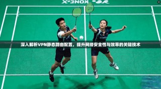 深入解析VPN静态路由配置，提升网络安全性与效率的关键技术