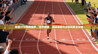 韩国VPN路线解析，技术原理、选择策略与合规风险全指南