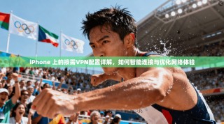 iPhone 上的按需VPN配置详解，如何智能连接与优化网络体验