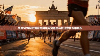 免费VPN贴吧背后的网络安全隐患与合法替代方案解析