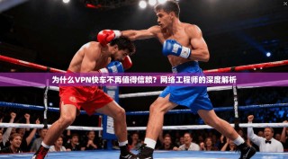 为什么VPN快车不再值得信赖？网络工程师的深度解析
