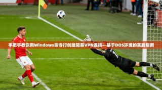 手把手教你用Windows命令行创建简易VPN连接—基于DOS环境的实践指南