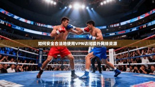 如何安全合法地使用VPN访问境外网络资源