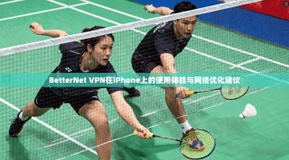 BetterNet VPN在iPhone上的使用体验与网络优化建议