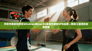 手把手教你如何在Windows和macOS系统中添加VPN连接—网络工程师的实用指南