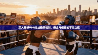 深入解析VPN地址登录机制，安全与便捷的平衡之道