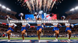 使用非法VPN服务是否违法？网络工程师的法律与技术视角解析