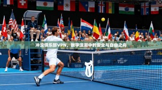 冲浪俱乐部VPN，数字浪潮中的安全与自由之舟