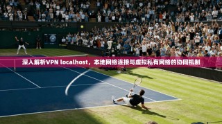 深入解析VPN localhost，本地网络连接与虚拟私有网络的协同机制