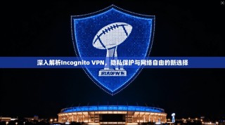 深入解析Incognito VPN，隐私保护与网络自由的新选择