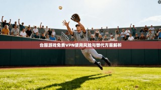 台服游戏免费VPN使用风险与替代方案解析