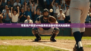 苹果用户购买VPN服务的法律与技术风险解析