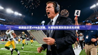 极路由设置VPN全攻略，从基础配置到高级优化详解