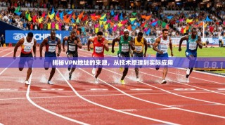 揭秘VPN地址的来源，从技术原理到实际应用