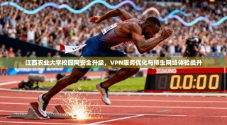 江西农业大学校园网安全升级，VPN服务优化与师生网络体验提升
