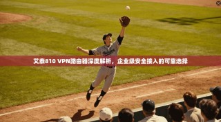 艾泰810 VPN路由器深度解析，企业级安全接入的可靠选择