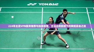 224年主流VPN服务推荐与选择指南，合法合规前提下的网络自由之选