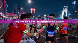 Easy VPN下载全解析，安全与便捷的网络连接新选择