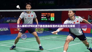 深入解析VPN环境下静态路由配置的实践与优化策略