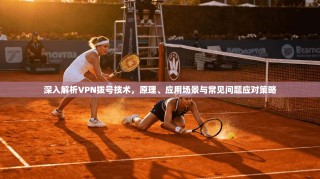 深入解析VPN拨号技术，原理、应用场景与常见问题应对策略