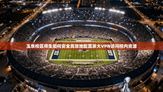 玉泉校区师生如何安全高效地配置浙大VPN访问校内资源