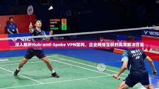 深入解析Hub-and-Spoke VPN架构，企业网络互联的高效解决方案