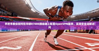 手把手教你如何在华硕R7000路由器上配置OpenVPN服务，实现安全远程访问