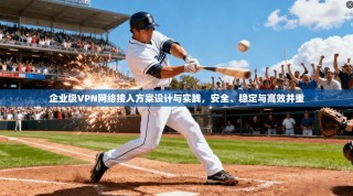 企业级VPN网络接入方案设计与实践，安全、稳定与高效并重