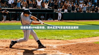 搭建免费VPN服务器，技术实现与安全风险全解析