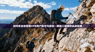 如何安全地管理VPN用户账号与密码—网络工程师的实战指南