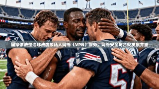 国家依法整治非法虚拟私人网络（VPN）服务，网络安全与合规发展并重