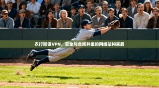农行架设VPN，安全与合规并重的网络架构实践