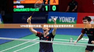 VPN警察时代来临，网络自由与监管博弈的焦点