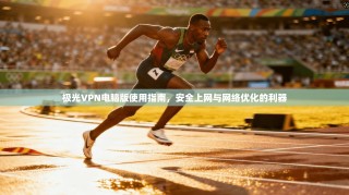 极光VPN电脑版使用指南，安全上网与网络优化的利器