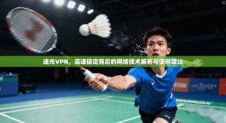 速光VPN，高速稳定背后的网络技术解析与使用建议