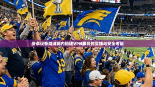 安卓设备局域网内搭建VPN服务的实践与安全考量