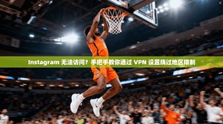 Instagram 无法访问？手把手教你通过 VPN 设置绕过地区限制