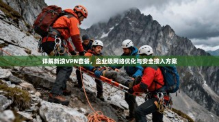 详解新浪VPN套餐，企业级网络优化与安全接入方案
