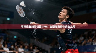 苹果设备如何设置VPN？全面指南助你安全上网