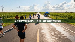深入解析VPN错误412，原因、排查与解决方案指南