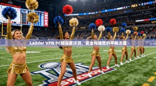Ladder VPN PC版深度评测，安全与速度的平衡之道