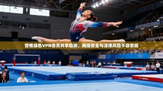 警惕绿色VPN会员共享陷阱，网络安全与法律风险不容忽视