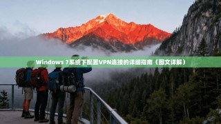 Windows 7系统下配置VPN连接的详细指南（图文详解）
