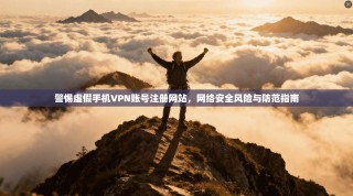 警惕虚假手机VPN账号注册网站，网络安全风险与防范指南