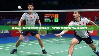 中国与日本之间的跨境网络连接，VPN技术的合规性与实践挑战
