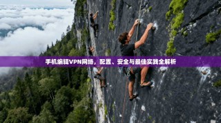 手机编辑VPN网络，配置、安全与最佳实践全解析