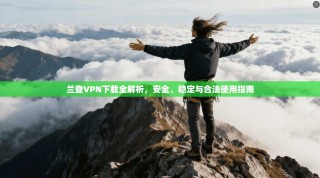 兰登VPN下载全解析，安全、稳定与合法使用指南