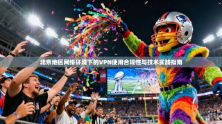 北京地区网络环境下的VPN使用合规性与技术实践指南
