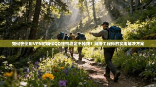 如何在使用VPN时确保QQ挂机稳定不掉线？网络工程师的实用解决方案
