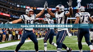 Opera VPN 无法连接问题排查与解决方案指南